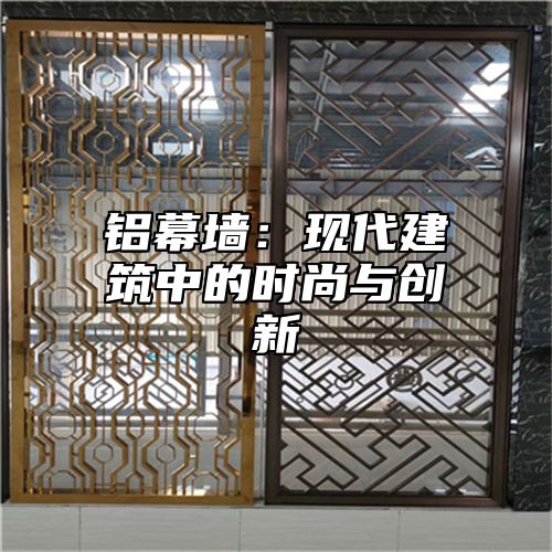 铝幕墙：现代建筑中的时尚与创新