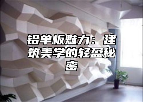 铝单板魅力：建筑美学的轻盈秘密
