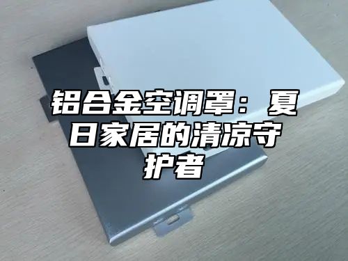 铝合金空调罩：夏日家居的清凉守护者