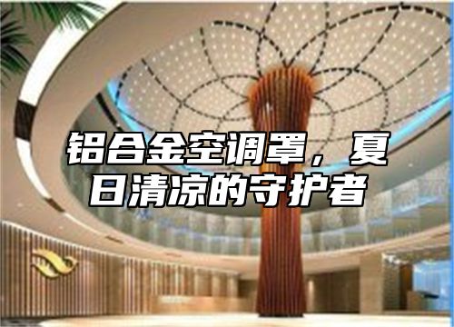 铝合金空调罩，夏日清凉的守护者