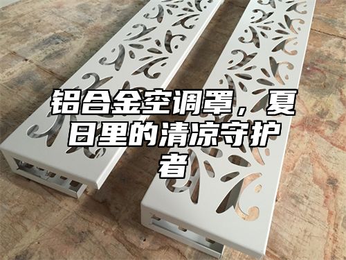 铝合金空调罩，夏日里的清凉守护者