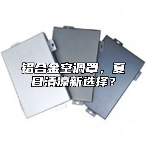 铝合金空调罩，夏日清凉新选择？