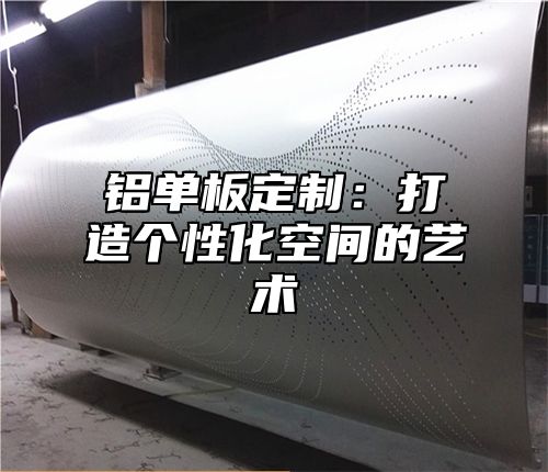 铝单板定制：打造个性化空间的艺术