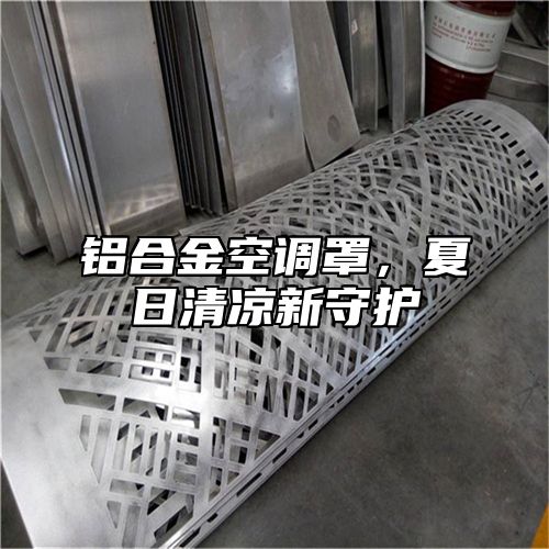 铝合金空调罩，夏日清凉新守护