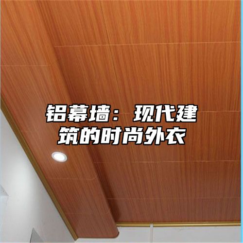 铝幕墙：现代建筑的时尚外衣