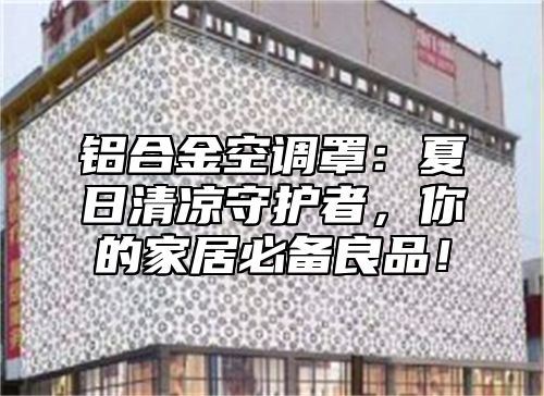 铝合金空调罩：夏日清凉守护者，你的家居必备良品！