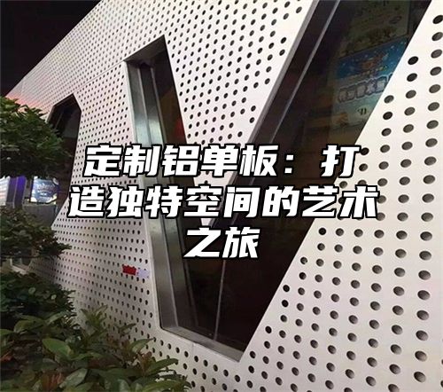 定制铝单板：打造独特空间的艺术之旅