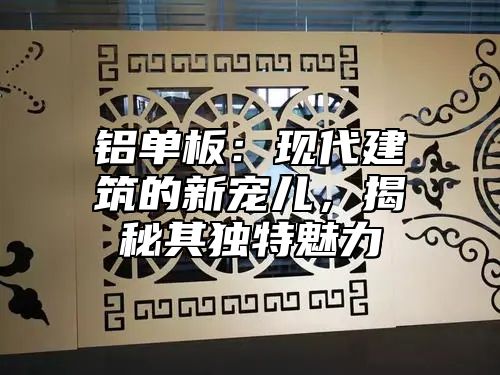 铝单板：现代建筑的新宠儿，揭秘其独特魅力