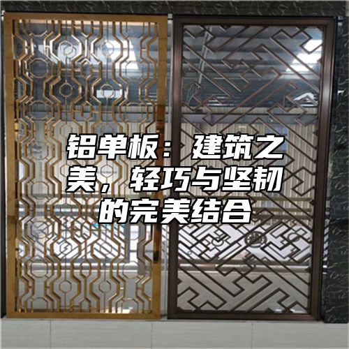 铝单板：建筑之美，轻巧与坚韧的完美结合