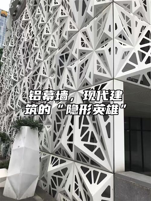 铝幕墙，现代建筑的“隐形英雄”