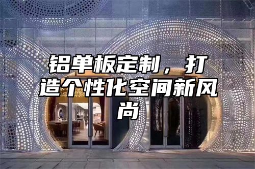 铝单板定制，打造个性化空间新风尚