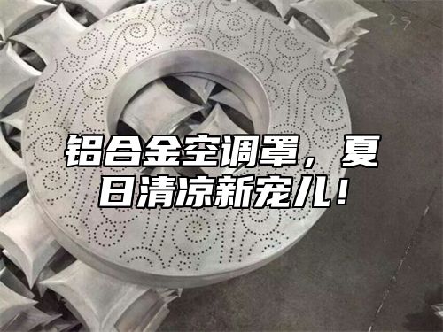 铝合金空调罩，夏日清凉新宠儿！