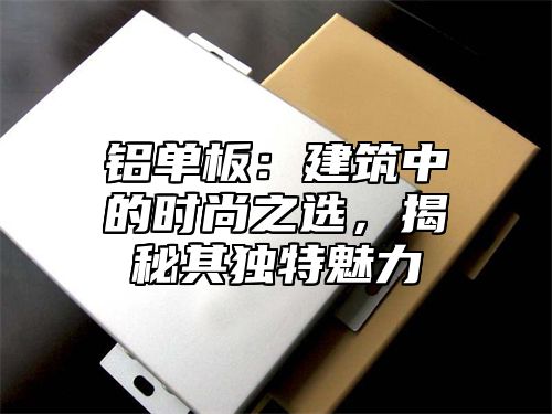 铝单板：建筑中的时尚之选，揭秘其独特魅力