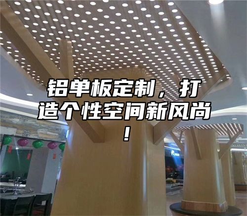 铝单板定制，打造个性空间新风尚！