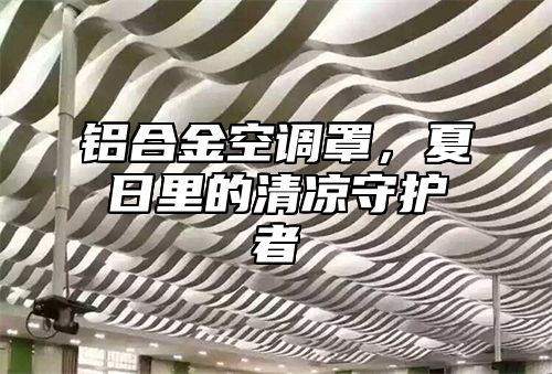 铝合金空调罩，夏日里的清凉守护者