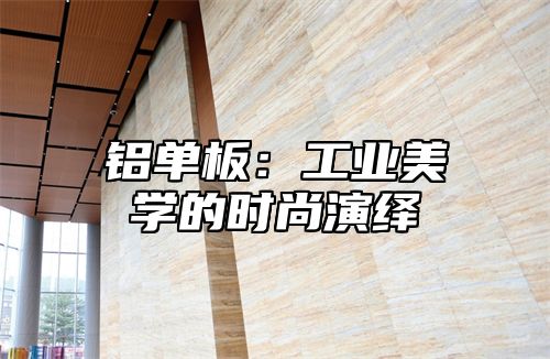 铝单板：工业美学的时尚演绎