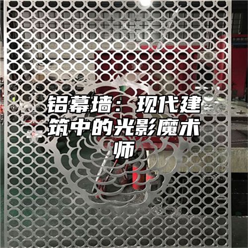 铝幕墙：现代建筑中的光影魔术师