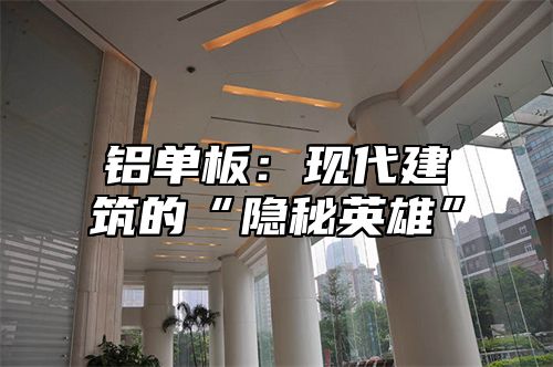 铝单板：现代建筑的“隐秘英雄”