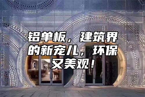 铝单板，建筑界的新宠儿，环保又美观！