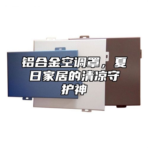铝合金空调罩，夏日家居的清凉守护神