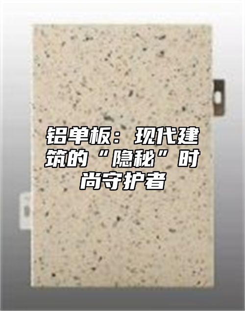 铝单板：现代建筑的“隐秘”时尚守护者