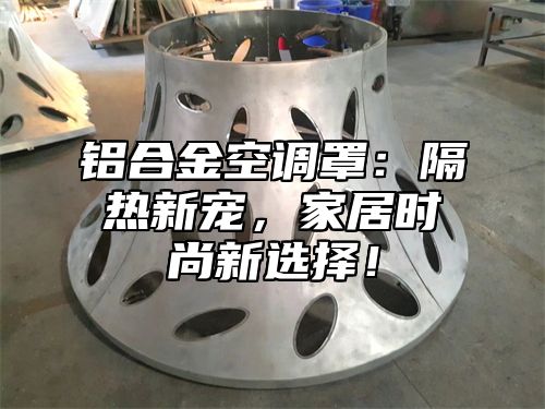 铝合金空调罩：隔热新宠，家居时尚新选择！
