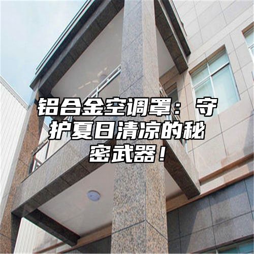 铝合金空调罩：守护夏日清凉的秘密武器！