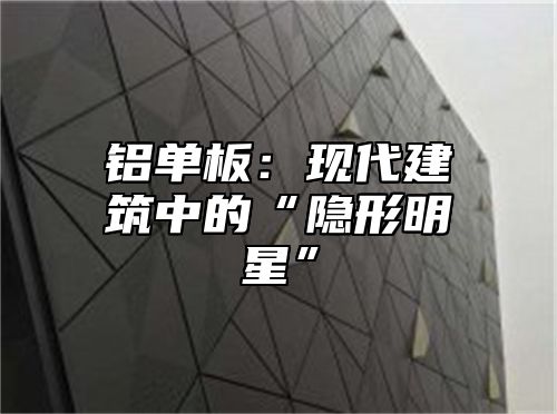 铝单板：现代建筑中的“隐形明星”