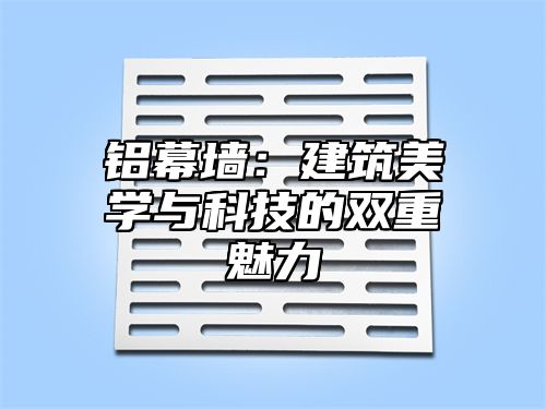 铝幕墙：建筑美学与科技的双重魅力