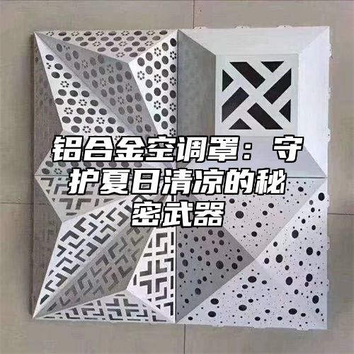 铝合金空调罩：守护夏日清凉的秘密武器