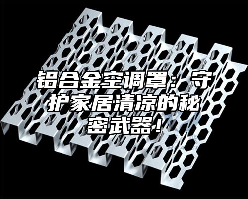 铝合金空调罩：守护家居清凉的秘密武器！