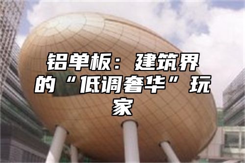 铝单板：建筑界的“低调奢华”玩家