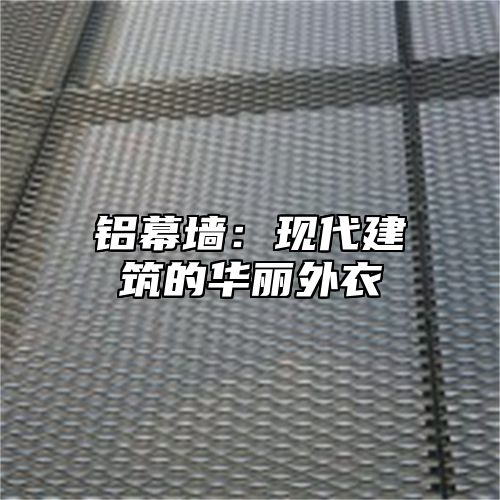 铝幕墙：现代建筑的华丽外衣