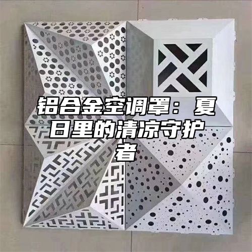 铝合金空调罩：夏日里的清凉守护者