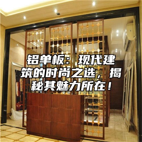 铝单板：现代建筑的时尚之选，揭秘其魅力所在！