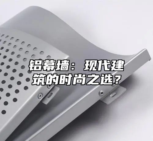 铝幕墙：现代建筑的时尚之选？