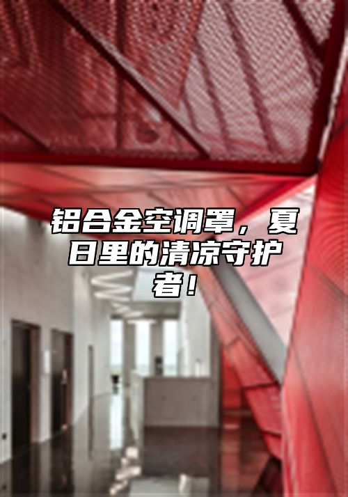 铝合金空调罩，夏日里的清凉守护者！