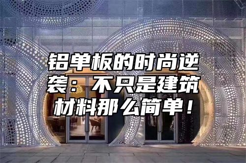 铝单板的时尚逆袭：不只是建筑材料那么简单！
