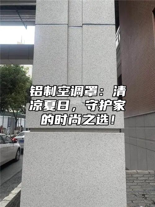 铝制空调罩：清凉夏日，守护家的时尚之选！