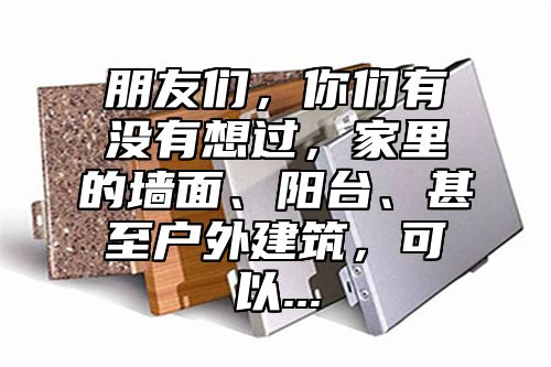 朋友们，你们有没有想过，家里的墙面、阳台、甚至户外建筑，可以...