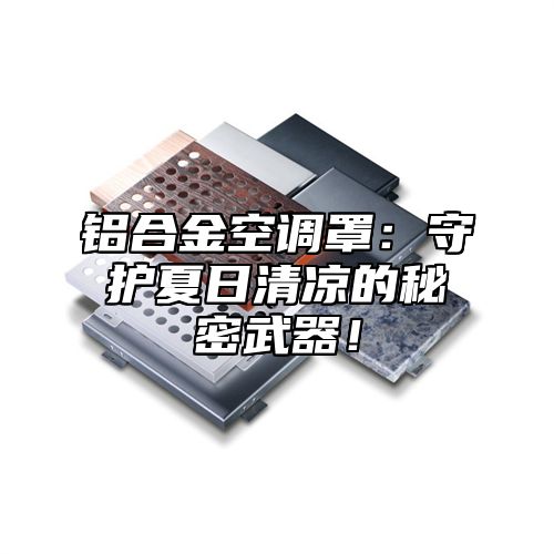 铝合金空调罩：守护夏日清凉的秘密武器！