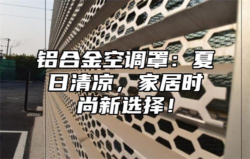 铝合金空调罩：夏日清凉，家居时尚新选择！