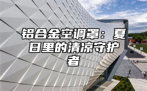 铝合金空调罩：夏日里的清凉守护者