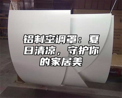 铝制空调罩：夏日清凉，守护你的家居美