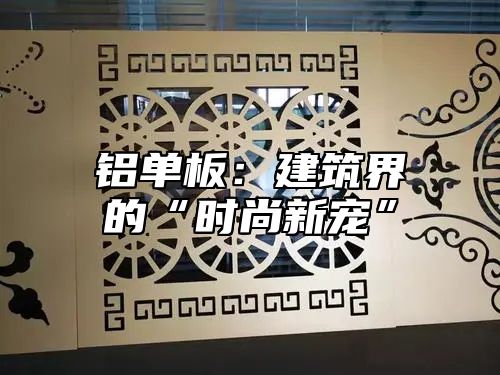 铝单板：建筑界的“时尚新宠”