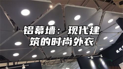 铝幕墙：现代建筑的时尚外衣