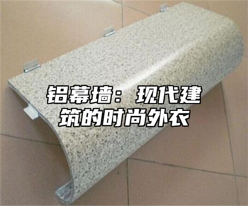 铝幕墙：现代建筑的时尚外衣