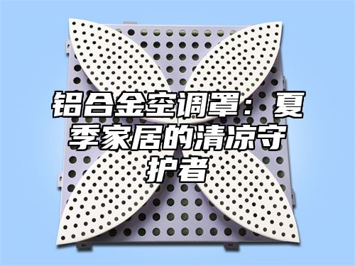 铝合金空调罩：夏季家居的清凉守护者
