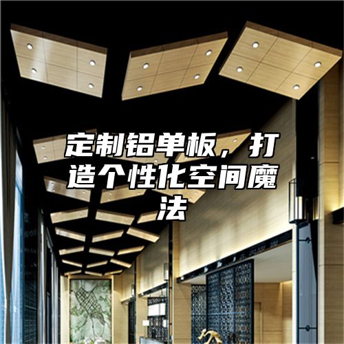 定制铝单板，打造个性化空间魔法