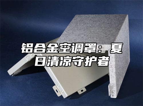 铝合金空调罩：夏日清凉守护者